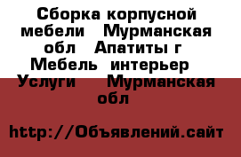 Сборка корпусной мебели - Мурманская обл., Апатиты г. Мебель, интерьер » Услуги   . Мурманская обл.